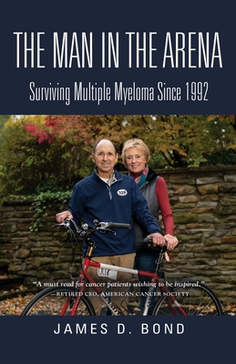 The Man in the Arena: Surviving Multiple Myeloma Since 1992 - James D. Bond