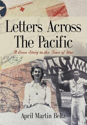 Letters Across The Pacific: A Love Story In The Time Of War - April Martin Beltz