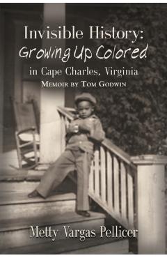 Coperta cărții 'Invisible History: Growing Up Colored in Cape Charles, Virginia - Godwin Tom'
