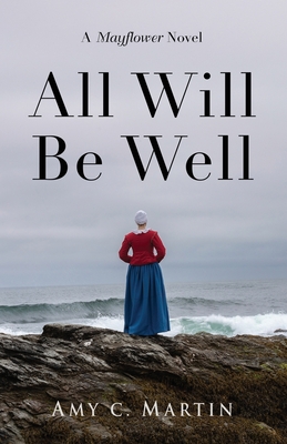 All Will Be Well: A Mayflower Novel - Amy C. Martin