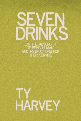 Seven Drinks: (on the Absurdity of Being Human) and Instructions for Their Service - Ty Harvey