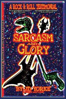 Sarcasm and Glory: A Rock and Roll Testimonial - J. D. Yorke