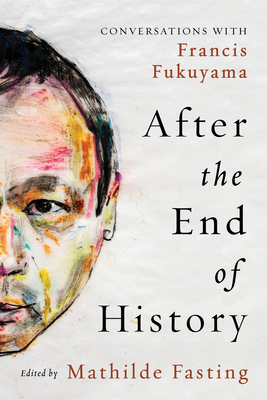 After the End of History: Conversations with Francis Fukuyama - Mathilde Fasting