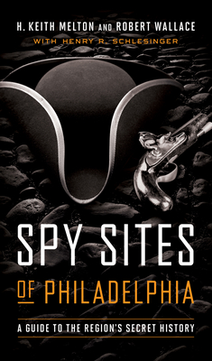 Spy Sites of Philadelphia: A Guide to the Region's Secret History - H. Keith Melton