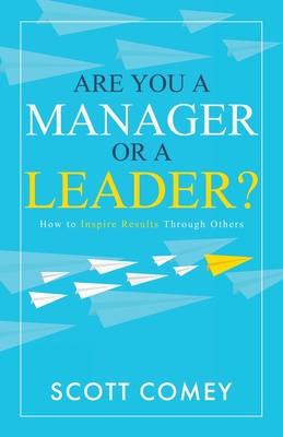 Are You a Manager or a Leader?: How to Inspire Results Through Others - Scott Comey