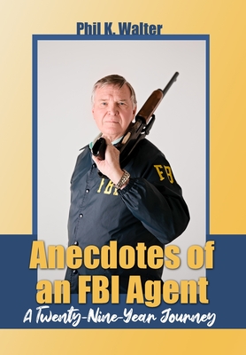 Anecdotes of an FBI Agent: A Twenty-Nine Year Journey - Phil K. Walter