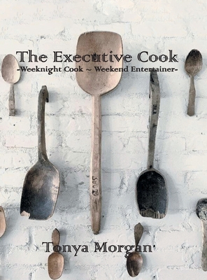 The Executive Cook: Weeknight Cook - Weekend Entertainer - Tonya Morgan
