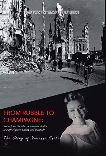 From Rubble To Champagne: Rising from the ashes of war-torn Berlin to a life of grace, beauty and gratitude - Vivianne Knebel