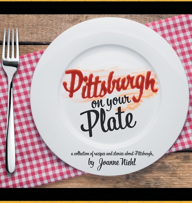Pittsburgh on Your Plate - Joanne Niehl