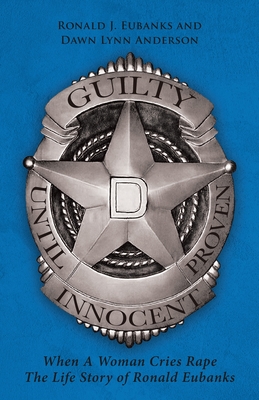 Guilty Until Proven Innocent: When A Woman Cries Rape The Life Story of Ronald Eubanks - Ronald J. Eubanks