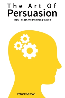 The Art Of Persuasion: How To Spot And Stop Manipulation - Patrick Stinson