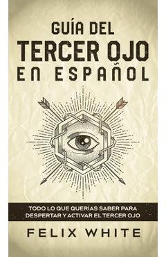 Coperta cărții 'Gu�a del Tercer Ojo en Espa�ol: Todo lo que quer�as saber para despertar y activar el tercer ojo - Felix White'