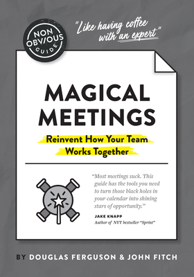 The Non-Obvious Guide to Magical Meetings (Reinvent How Your Team Works Together) - Douglas Ferguson