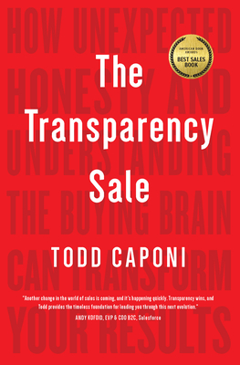 The Transparency Sale: How Unexpected Honesty and Understanding the Buying Brain Can Transform Your Results - Todd Caponi