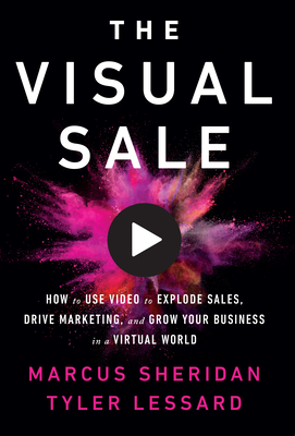 The Visual Sale: How to Use Video to Explode Sales, Drive Marketing, and Grow Your Business in a Virtual World - Marcus Sheridan