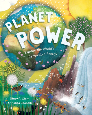 Planet Power: Explore the World's Renewable Energy - Stacy Clark