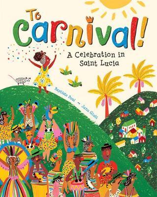 To Carnival!: A Celebration in St Lucia - Baptiste Paul