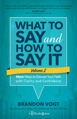 What to Say and How to Say It, Volume II: More Ways to Discuss Your Faith with Clarity and Confidence - Brandon Vogt