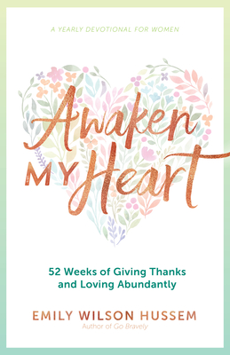 Awaken My Heart: 52 Weeks of Giving Thanks and Loving Abundantly: A Yearly Devotional for Women - Emily Wilson Hussem