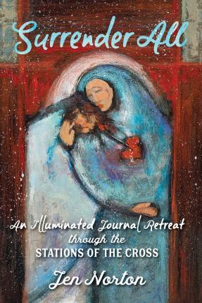 Surrender All: An Illuminated Journal Retreat Through the Stations of the Cross - Jen Norton