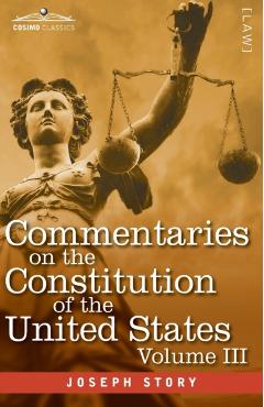 Commentaries on the Constitution of the United States Vol. III (in three volumes): with a Preliminary Review of the Constitutional History of the Colo - Joseph Story
