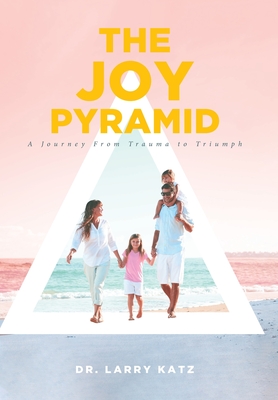 The Joy Pyramid: A Journey From Trauma to Triumph - Larry Katz