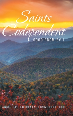 Saints Codependent: Good From Evil - Angie Galler Bowen Lcsw