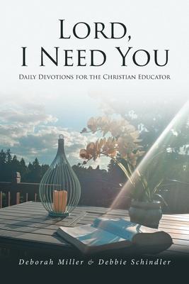 Lord, I Need You: Daily Devotions for the Christian Educator - Deborah Miller
