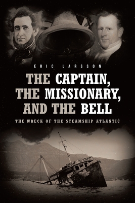 The Captain, The Missionary, and the Bell: The Wreck of the Steamship Atlantic - Eric Larsson