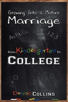 Growing Into a Mature Marriage: from Kindergarten to College - Delyce Collins