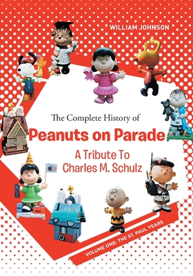 The Complete History of Peanuts on Parade: A Tribute to Charles M. Schulz: Volume One: The St. Paul Years - William Johnson