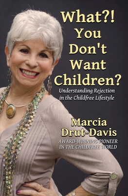 What?! You Don't Want Children?: Understanding Rejection in the Childfree Lifestyle - Marcia Drut-davis