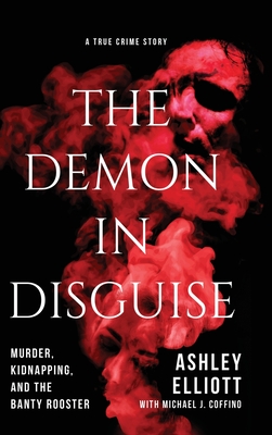 The Demon in Disguise: Murder, Kidnapping, and the Banty Rooster - Ashley Elliott