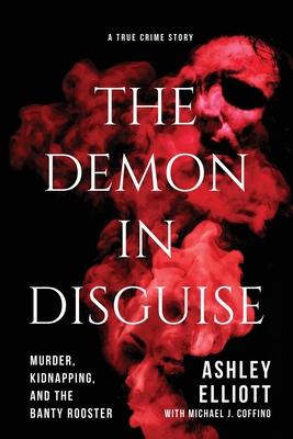 The Demon in Disguise: Murder, Kidnapping, and the Banty Rooster - Ashley Elliott
