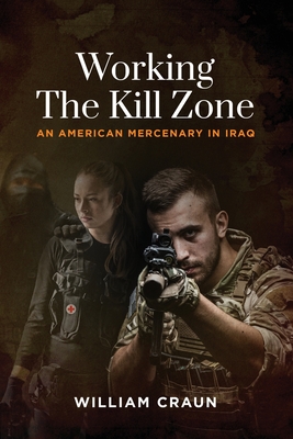 Working the Kill Zone: An American Mercenary in Iraq - William Craun
