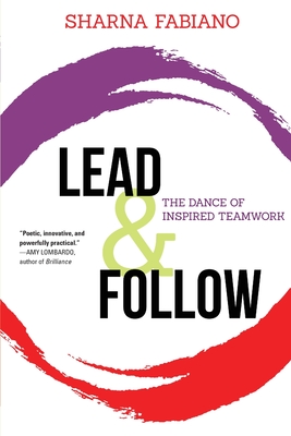 Lead and Follow: The Dance of Inspired Teamwork - Sharna Fabiano
