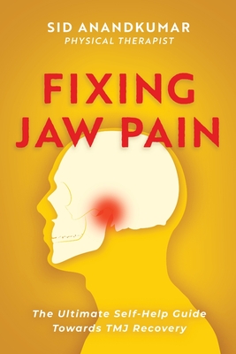 Fixing Jaw Pain: The Ultimate Self-Help Guide Towards TMJ Recovery; Learn Simple Treatments and Take Charge of Your Pain - Sid Anandkumar