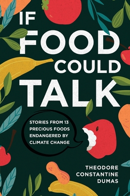 If Food Could Talk: Stories from 13 Precious Foods Endangered by Climate Change - Theodore Dumas