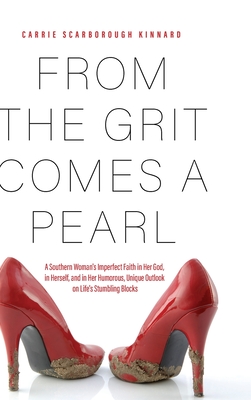 From the Grit Comes A Pearl: A Southern Woman's Imperfect Faith in Her God, in Herself, and in Her Humorous, Unique Outlook on Life's Stumbling Blo - Carrie Scarborough Kinnard