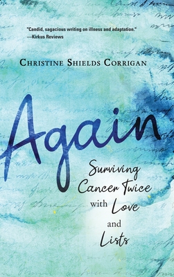 Again: Surviving Cancer Twice with Love and Lists - Christine Shields Corrigan