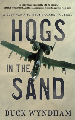 Hogs in the Sand: A Gulf War A-10 Pilot's Combat Journal - Buck Wyndham