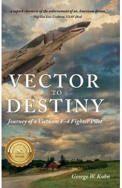 Coperta cărții 'Vector to Destiny: Journey of a Vietnam F-4 Fighter Pilot - George W. Kohn'