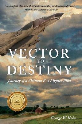 Vector to Destiny: Journey of a Vietnam F-4 Fighter Pilot - George W. Kohn
