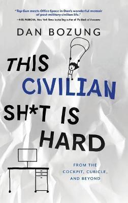 This Civilian Sh*t is Hard: From the Cockpit, Cubicle, and Beyond - Dan Bozung