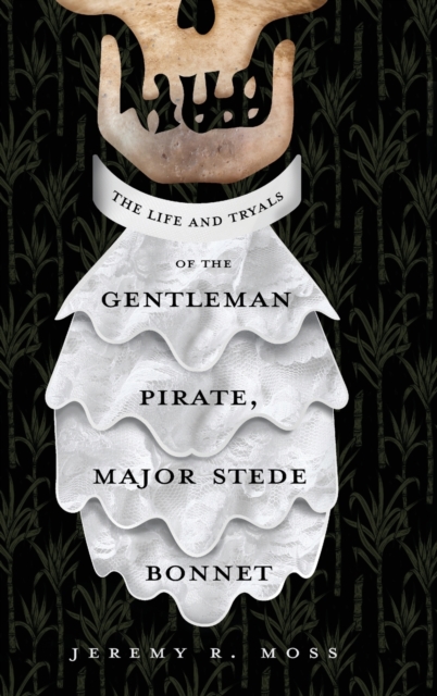 The Life and Tryals of the Gentleman Pirate, Major Stede Bonnet - Jeremy R. Moss