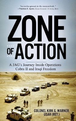 Zone of Action: A JAG's Journey Inside Operations Cobra II and Iraqi Freedom - Kirk G. Warner
