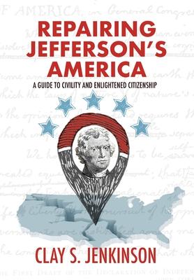 Repairing Jefferson's America: A Guide to Civility and Enlightened Citizenship - Clay S. Jenkinson