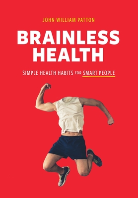 Brainless Health: Simple Health Habits for Smart People - John William Patton