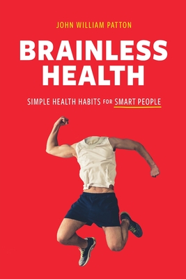 Brainless Health: Simple Health Habits for Smart People - John William Patton