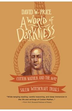A World of Darkness: Cotton Mather and the 1692 Salem Witchcraft Trials - David W. Price